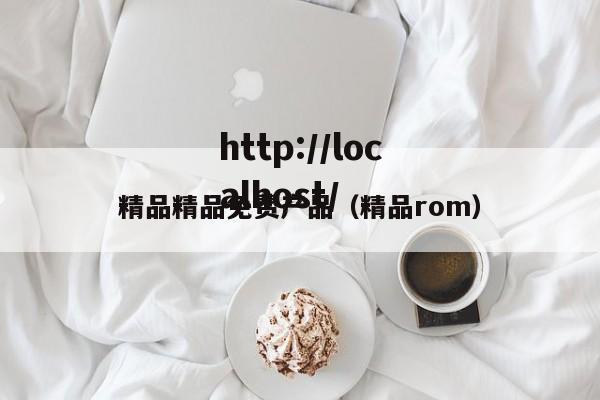 精品精品免费产品（精品rom）