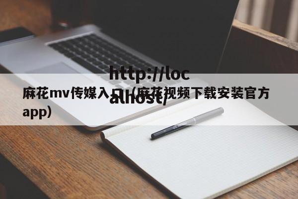 麻花mv传媒入口（麻花视频下载安装官方 app）